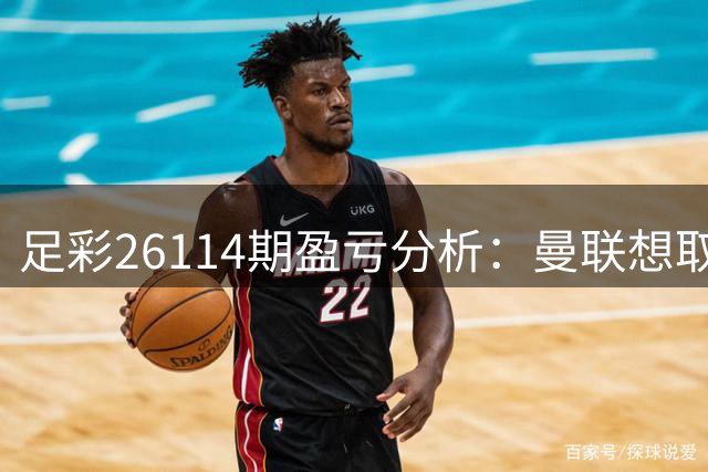 足彩26114期盈亏分析：曼联想取胜 关注平局赛事